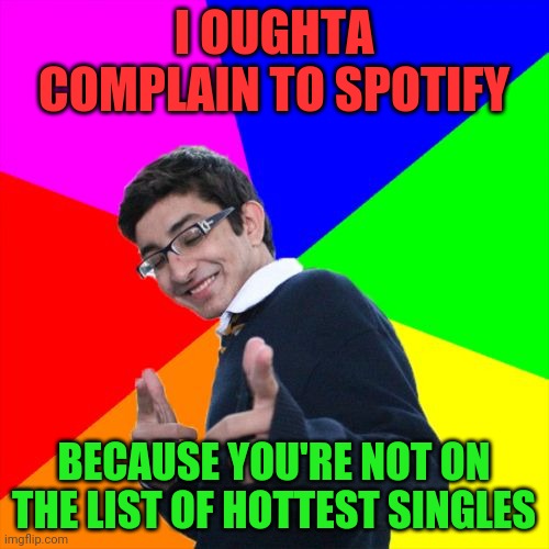 Subtle Pickup Liner | I OUGHTA COMPLAIN TO SPOTIFY; BECAUSE YOU'RE NOT ON THE LIST OF HOTTEST SINGLES | image tagged in memes,subtle pickup liner | made w/ Imgflip meme maker