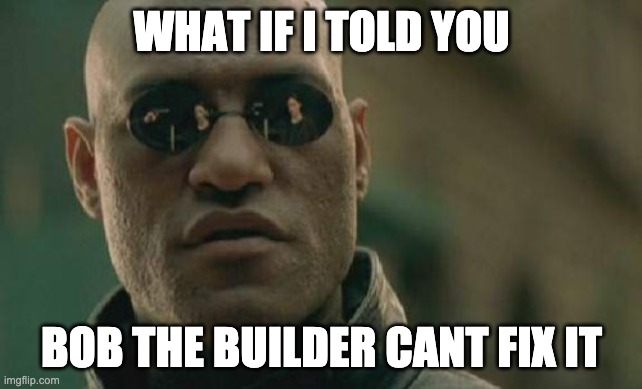 Matrix Morpheus | WHAT IF I TOLD YOU; BOB THE BUILDER CANT FIX IT | image tagged in memes,matrix morpheus | made w/ Imgflip meme maker