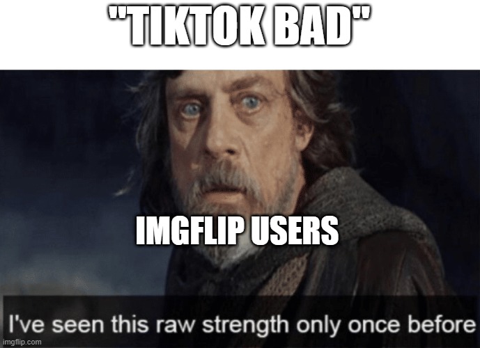 So True Though | "TIKTOK BAD"; IMGFLIP USERS | image tagged in memes,luke skywalker | made w/ Imgflip meme maker