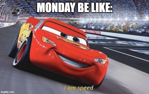 I am speed | MONDAY BE LIKE: | image tagged in i am speed | made w/ Imgflip meme maker