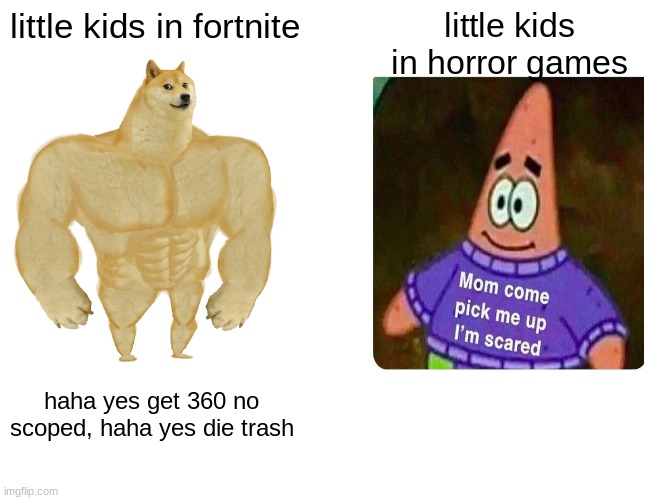 Buff Doge vs. Cheems Meme | little kids in fortnite; little kids in horror games; haha yes get 360 no scoped, haha yes die trash | image tagged in memes,buff doge vs cheems | made w/ Imgflip meme maker
