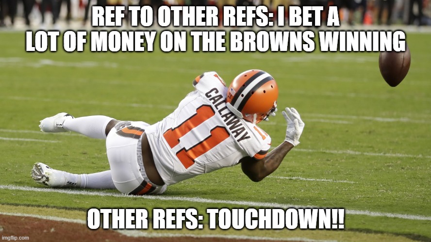 Betting cheaty Refs | REF TO OTHER REFS: I BET A LOT OF MONEY ON THE BROWNS WINNING; OTHER REFS: TOUCHDOWN!! | image tagged in incomplete pass | made w/ Imgflip meme maker