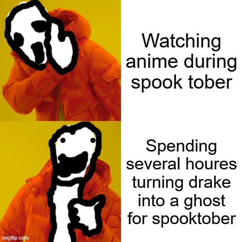 Drake Hotline Bling | Watching anime during spook tober; Spending several houres turning drake into a ghost for spooktober | image tagged in memes,drake hotline bling | made w/ Imgflip meme maker