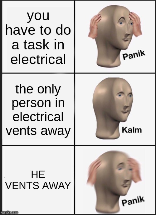 Panik Kalm Panik | you have to do a task in electrical; the only person in electrical vents away; HE VENTS AWAY | image tagged in memes,panik kalm panik | made w/ Imgflip meme maker