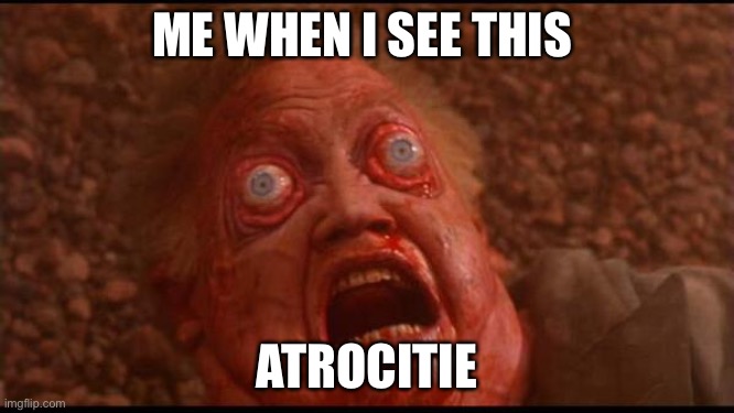my eyes | ME WHEN I SEE THIS; ATROCITIE | image tagged in my eyes | made w/ Imgflip meme maker
