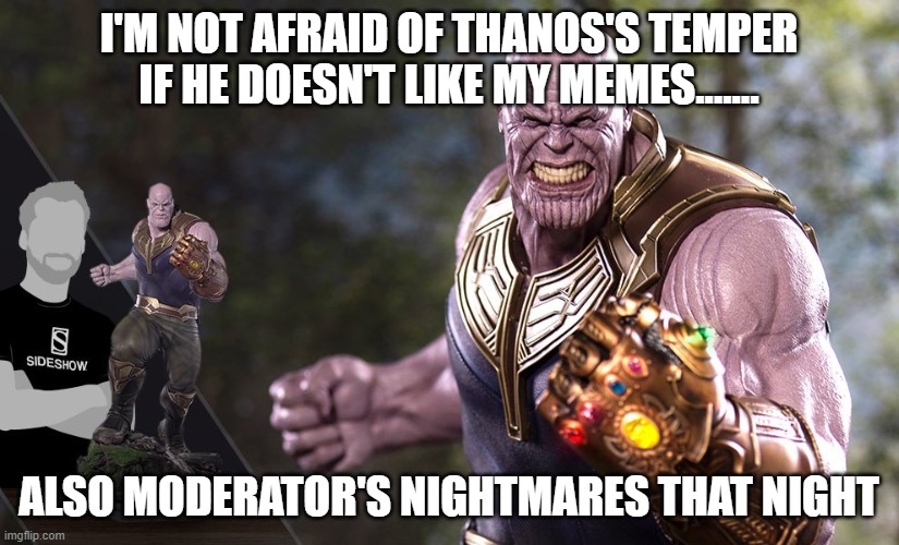 Angry Thanos | I'M NOT AFRAID OF THANOS'S TEMPER IF HE DOESN'T LIKE MY MEMES....... ALSO MODERATOR'S NIGHTMARES THAT NIGHT | image tagged in oh well thanos | made w/ Imgflip meme maker