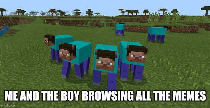 me and the boys | ME AND THE BOY BROWSING ALL THE MEMES | image tagged in me and the boys | made w/ Imgflip meme maker