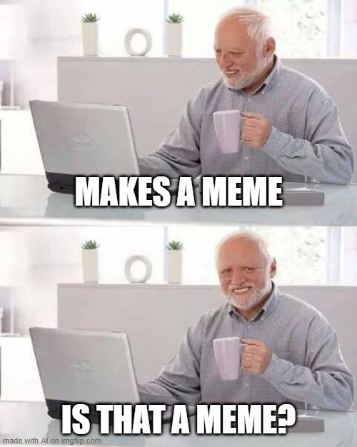 Is that a meme? | MAKES A MEME; IS THAT A MEME? | image tagged in memes,hide the pain harold,funny,question | made w/ Imgflip meme maker