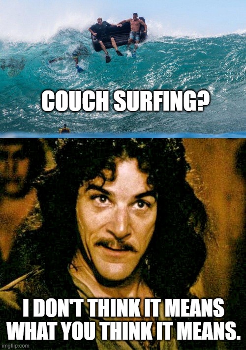 COUCH SURFING? I DON'T THINK IT MEANS WHAT YOU THINK IT MEANS. | image tagged in i don't think it means what you think it means,funny,funny memes | made w/ Imgflip meme maker