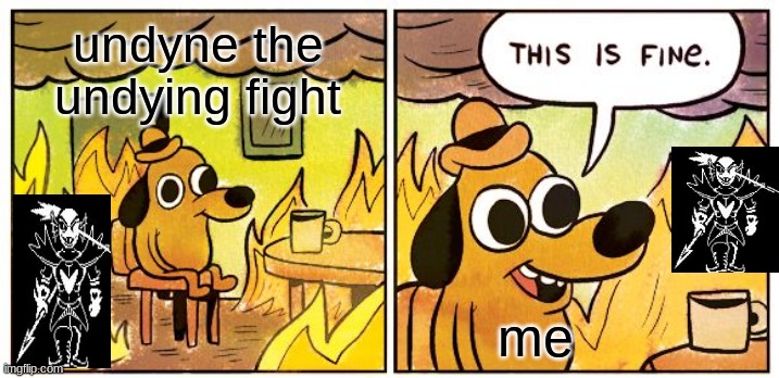 This Is Fine Meme |  undyne the undying fight; me | image tagged in memes,this is fine | made w/ Imgflip meme maker