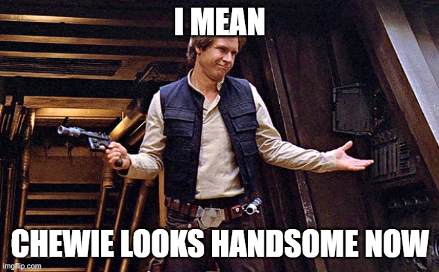 Han Solo Who Me | I MEAN CHEWIE LOOKS HANDSOME NOW | image tagged in han solo who me | made w/ Imgflip meme maker