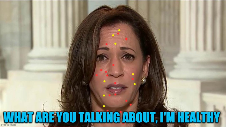 kamala harris | WHAT ARE YOU TALKING ABOUT, I'M HEALTHY | image tagged in kamala harris | made w/ Imgflip meme maker