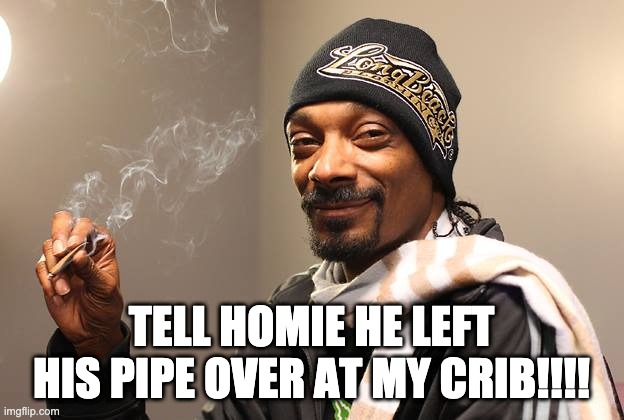 Snoop Smokin' |  TELL HOMIE HE LEFT HIS PIPE OVER AT MY CRIB!!!! | image tagged in snoop dogg | made w/ Imgflip meme maker