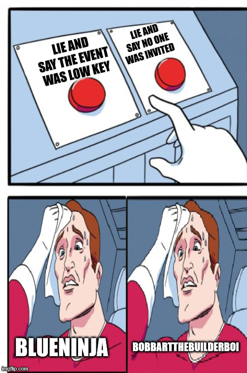 LIE AND SAY THE EVENT WAS LOW KEY LIE AND SAY NO ONE WAS INVITED BLUENINJA BOBBARTTHEBUILDERBOI | made w/ Imgflip meme maker