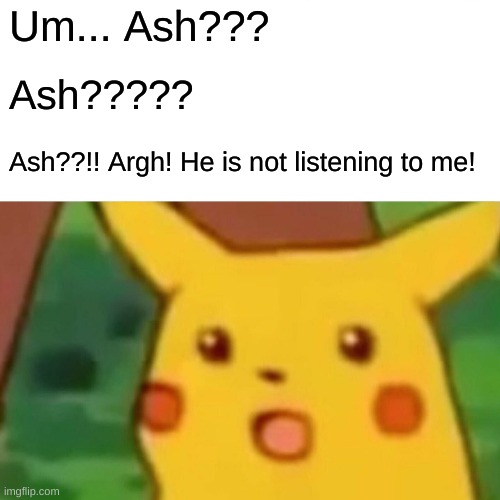 Surprised Pikachu | Um... Ash??? Ash????? Ash??!! Argh! He is not listening to me! | image tagged in memes,surprised pikachu | made w/ Imgflip meme maker