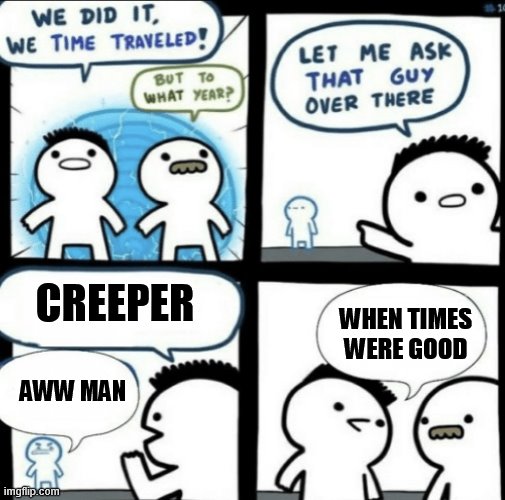 We did it! We time traveled! | CREEPER; WHEN TIMES WERE GOOD; AWW MAN | image tagged in we did it we time traveled,2019,creeper aw man,minecraft | made w/ Imgflip meme maker
