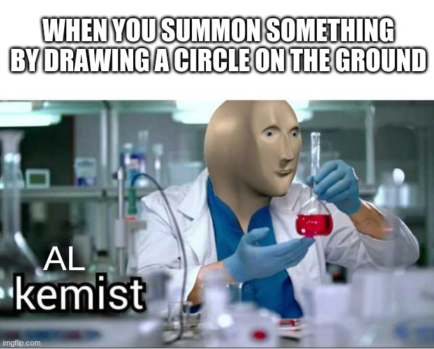 LET'S RESURRECT OUR MOTHER! | WHEN YOU SUMMON SOMETHING BY DRAWING A CIRCLE ON THE GROUND; AL | image tagged in meme man - kemist | made w/ Imgflip meme maker