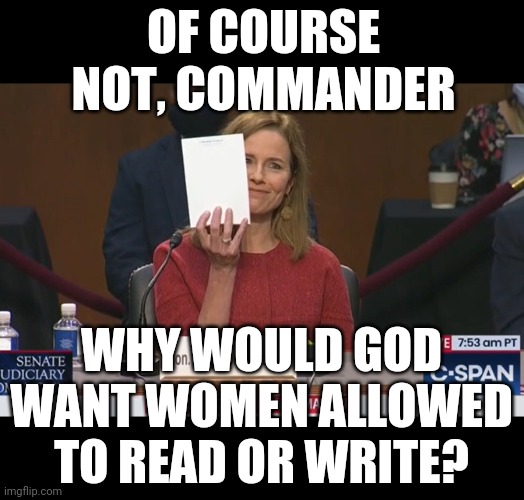 Gilead Rising | OF COURSE NOT, COMMANDER; WHY WOULD GOD WANT WOMEN ALLOWED TO READ OR WRITE? | image tagged in amy coathanger barrett,supreme court | made w/ Imgflip meme maker