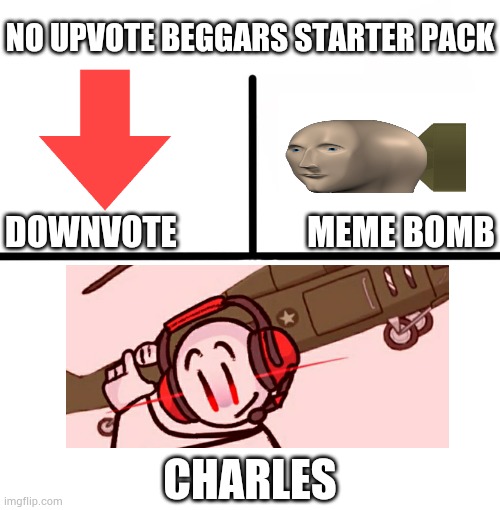 The no upvote beggars starter pack | NO UPVOTE BEGGARS STARTER PACK; DOWNVOTE                   MEME BOMB; CHARLES | image tagged in memes,blank starter pack | made w/ Imgflip meme maker