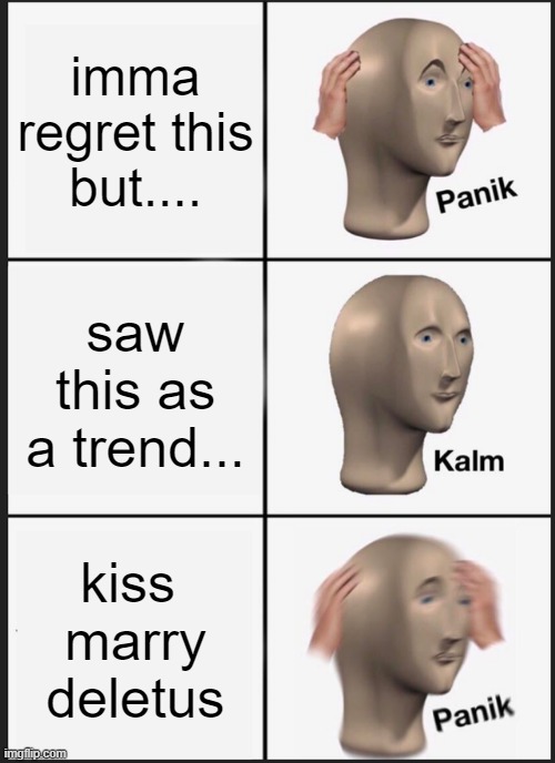 Sorry yall....but i had to...XD | imma regret this but.... saw this as a trend... kiss 
marry
deletus | image tagged in kiss,marry,kill,sorry folks,lmao | made w/ Imgflip meme maker
