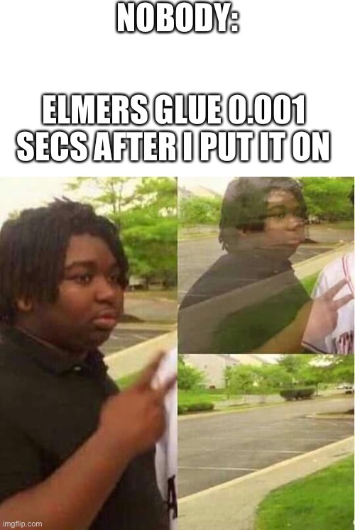 Whites worse | NOBODY:; ELMERS GLUE 0.001 SECS AFTER I PUT IT ON | image tagged in disappearing | made w/ Imgflip meme maker