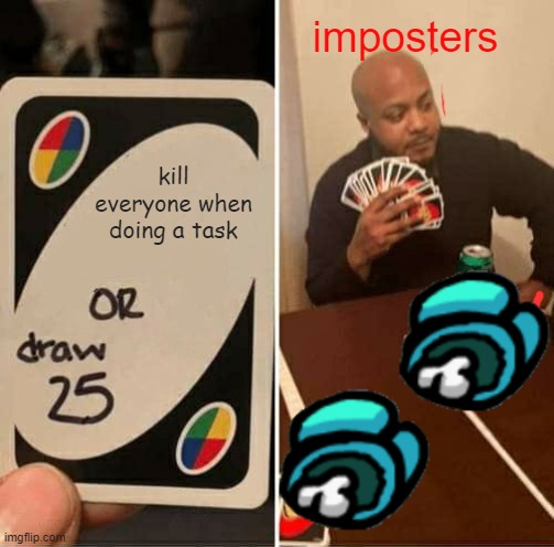 Going down | imposters; kill everyone when doing a task | image tagged in memes,uno draw 25 cards | made w/ Imgflip meme maker