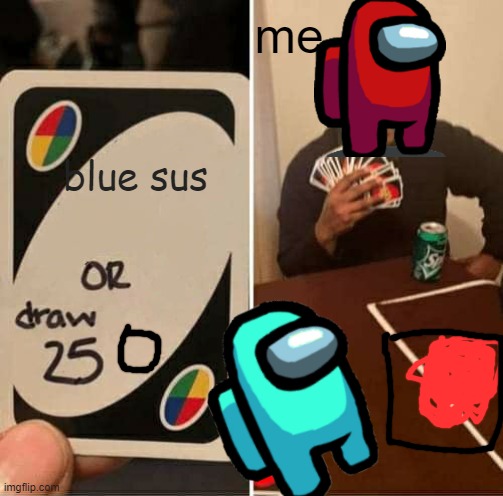 UNO Draw 25 Cards Meme | me; blue sus | image tagged in memes,uno draw 25 cards | made w/ Imgflip meme maker