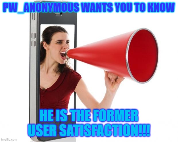Announcement | PW_ANONYMOUS WANTS YOU TO KNOW; HE IS THE FORMER USER SATISFACTION!!! | image tagged in announcement,satisfaction,imgflip | made w/ Imgflip meme maker