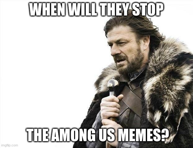 AMong you | WHEN WILL THEY STOP; THE AMONG US MEMES? | image tagged in memes,brace yourselves x is coming,among us,tired,us | made w/ Imgflip meme maker