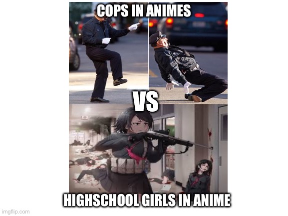 Why are police so bad in animes and highschool girls so OP -_- | COPS IN ANIMES; VS; HIGHSCHOOL GIRLS IN ANIME | image tagged in fun,funny,anime,front page,frontpage,blank white template | made w/ Imgflip meme maker