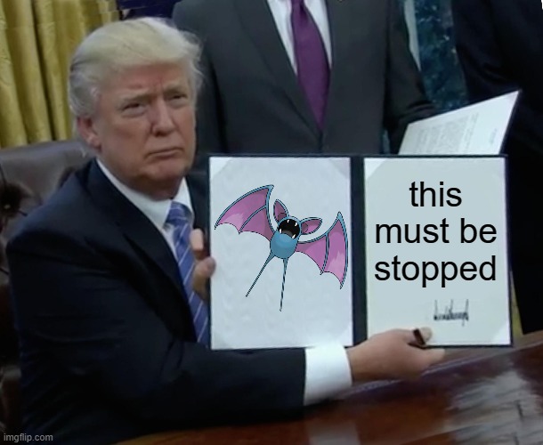 Zubat | this must be stopped | image tagged in memes,trump bill signing,pokemon | made w/ Imgflip meme maker