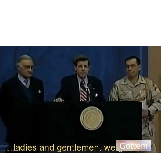 ladies and gentlemen we got him | image tagged in ladies and gentlemen we got him | made w/ Imgflip meme maker