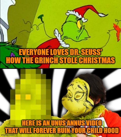 EVERYONE LOVES DR. SEUSS' HOW THE GRINCH STOLE CHRISTMAS; HERE IS AN UNUS ANNUS VIDEO THAT WILL FOREVER RUIN YOUR CHILD HOOD | image tagged in the grinch,unus,annus,costumes,childhood ruined | made w/ Imgflip meme maker
