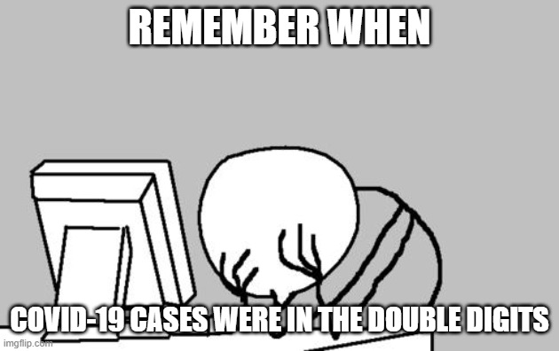 Computer Guy Facepalm | REMEMBER WHEN; COVID-19 CASES WERE IN THE DOUBLE DIGITS | image tagged in memes,computer guy facepalm | made w/ Imgflip meme maker