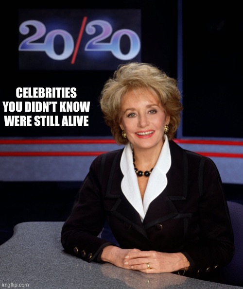 Barbara Walters 2020 | CELEBRITIES YOU DIDN’T KNOW WERE STILL ALIVE | image tagged in barbara walters 2020 | made w/ Imgflip meme maker