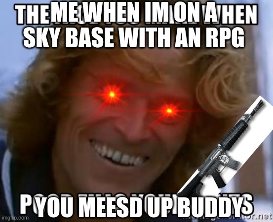 fortnite be like | ME WHEN IM ON A SKY BASE WITH AN RPG; YOU MEESD UP BUDDY | image tagged in scumbag | made w/ Imgflip meme maker
