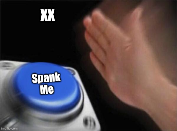 If you say so. | XX; Spank Me | image tagged in memes,blank nut button | made w/ Imgflip meme maker