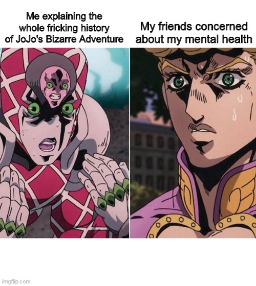 Concerned Giorno | My friends concerned about my mental health; Me explaining the whole fricking history of JoJo's Bizarre Adventure | image tagged in concerned giorno | made w/ Imgflip meme maker