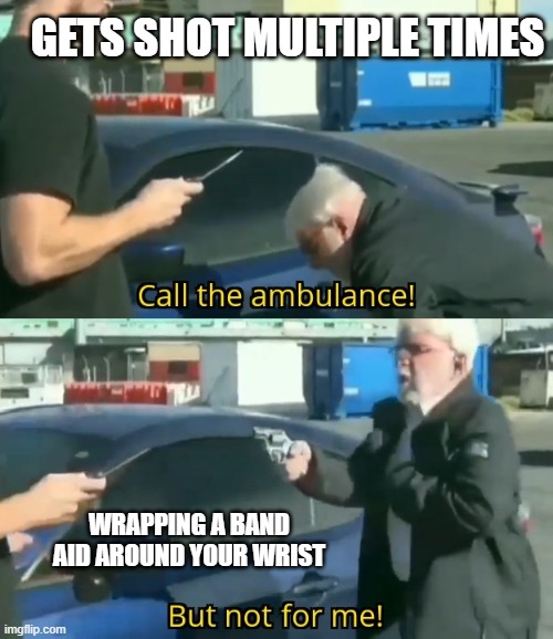 Call an ambulance but not for me | GETS SHOT MULTIPLE TIMES; WRAPPING A BAND AID AROUND YOUR WRIST | image tagged in call an ambulance but not for me | made w/ Imgflip meme maker
