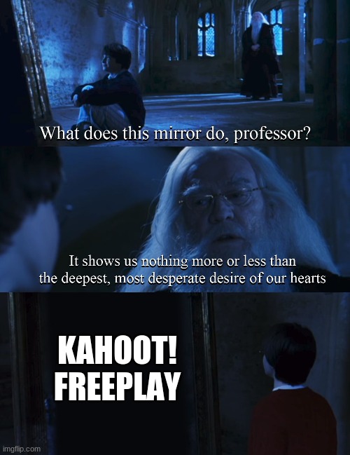 What we really want | KAHOOT! FREEPLAY | image tagged in harry potter mirror | made w/ Imgflip meme maker