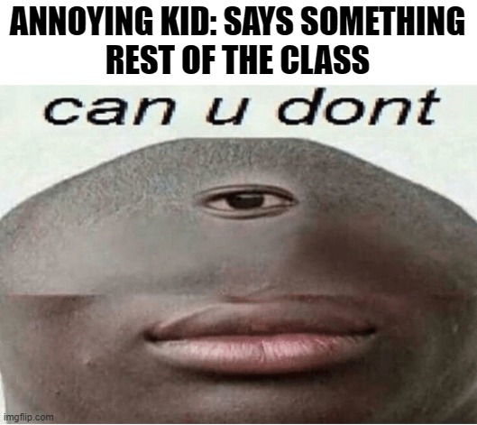 daily buttered meme 3 | ANNOYING KID: SAYS SOMETHING

REST OF THE CLASS | image tagged in can u dont | made w/ Imgflip meme maker
