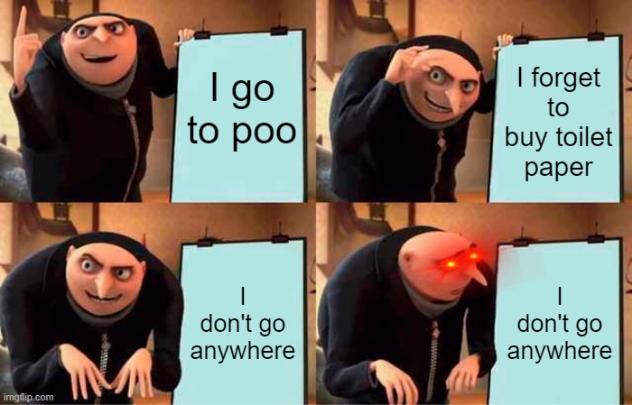 This is not what you want to have | I go to poo; I forget to buy toilet paper; I don't go anywhere; I don't go anywhere | image tagged in memes,gru's plan | made w/ Imgflip meme maker