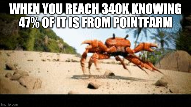 Crab rave gif | WHEN YOU REACH 340K KNOWING 47% OF IT IS FROM POINTFARM | image tagged in crab rave gif | made w/ Imgflip meme maker