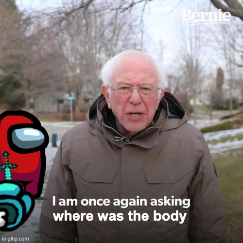 bernie plays among us | where was the body | image tagged in memes,bernie i am once again asking for your support | made w/ Imgflip meme maker