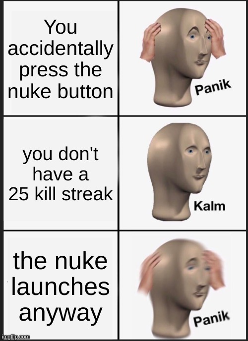 OH SHI- | You accidentally press the nuke button; you don't have a 25 kill streak; the nuke launches anyway | image tagged in memes,panik kalm panik | made w/ Imgflip meme maker