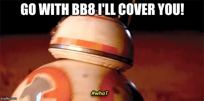 GO WITH BB8 I'LL COVER YOU! | made w/ Imgflip meme maker