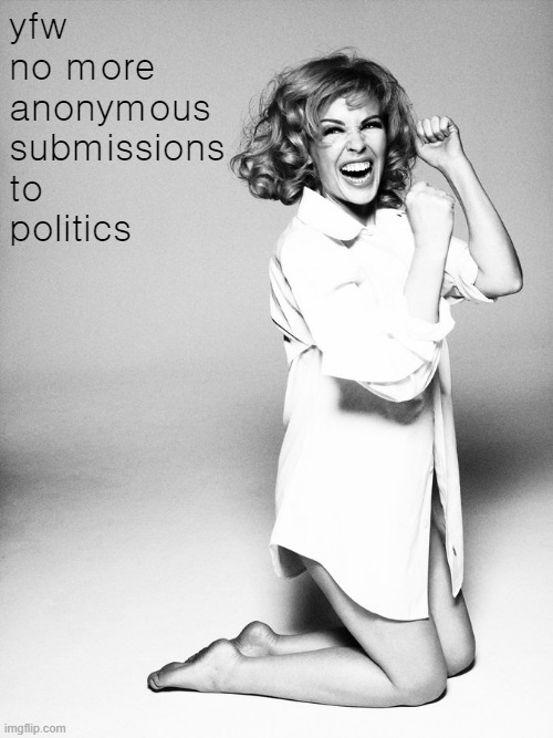 stand behind your opinions or don't offer them at all | yfw no more anonymous submissions to politics | image tagged in kylie black white,politics,meanwhile on imgflip,imgflip,imgflip community,imgflip mods | made w/ Imgflip meme maker