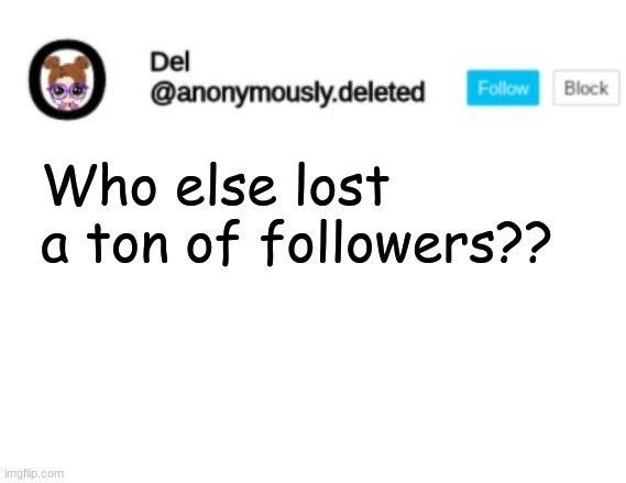 Del Announcement | Who else lost a ton of followers?? | image tagged in del announcement | made w/ Imgflip meme maker