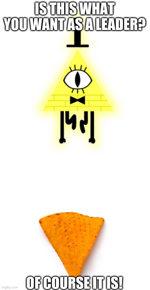 I don't even know. | IS THIS WHAT YOU WANT AS A LEADER? OF COURSE IT IS! | image tagged in bill cipher,doritos | made w/ Imgflip meme maker