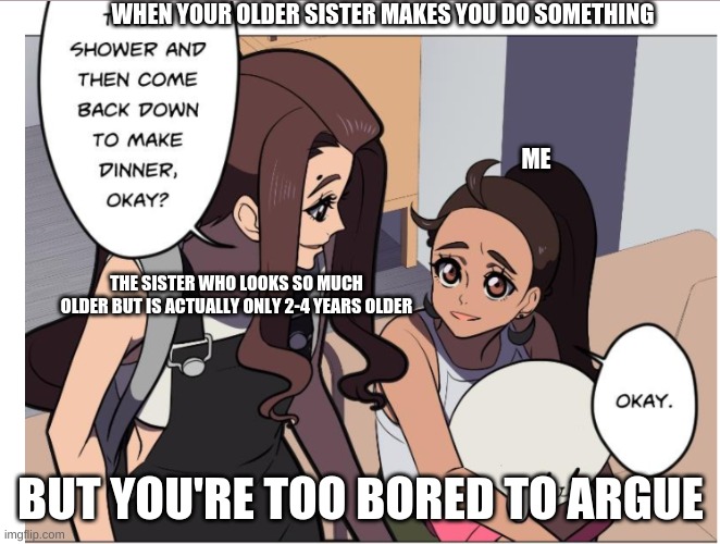 LUFF | WHEN YOUR OLDER SISTER MAKES YOU DO SOMETHING; ME; THE SISTER WHO LOOKS SO MUCH OLDER BUT IS ACTUALLY ONLY 2-4 YEARS OLDER; BUT YOU'RE TOO BORED TO ARGUE | image tagged in comics/cartoons,webtoons,webtoon | made w/ Imgflip meme maker